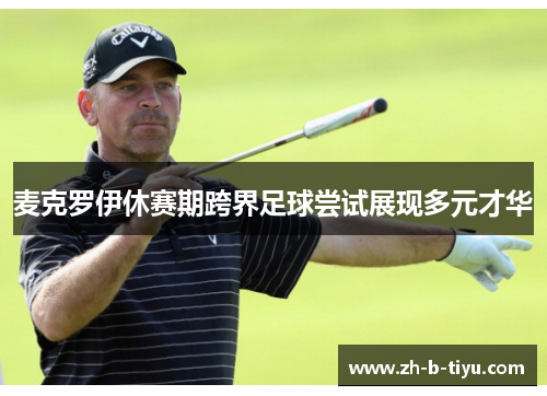 麦克罗伊休赛期跨界足球尝试展现多元才华