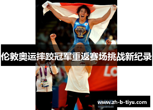 伦敦奥运摔跤冠军重返赛场挑战新纪录