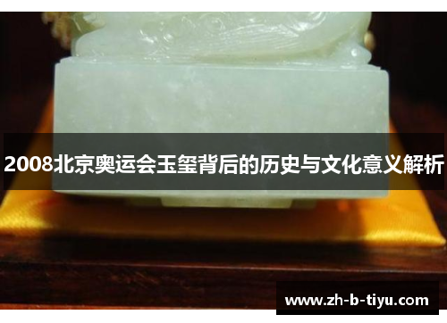 2008北京奥运会玉玺背后的历史与文化意义解析